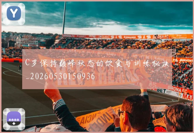 C罗保持巅峰状态的饮食与训练秘诀_20260530150936