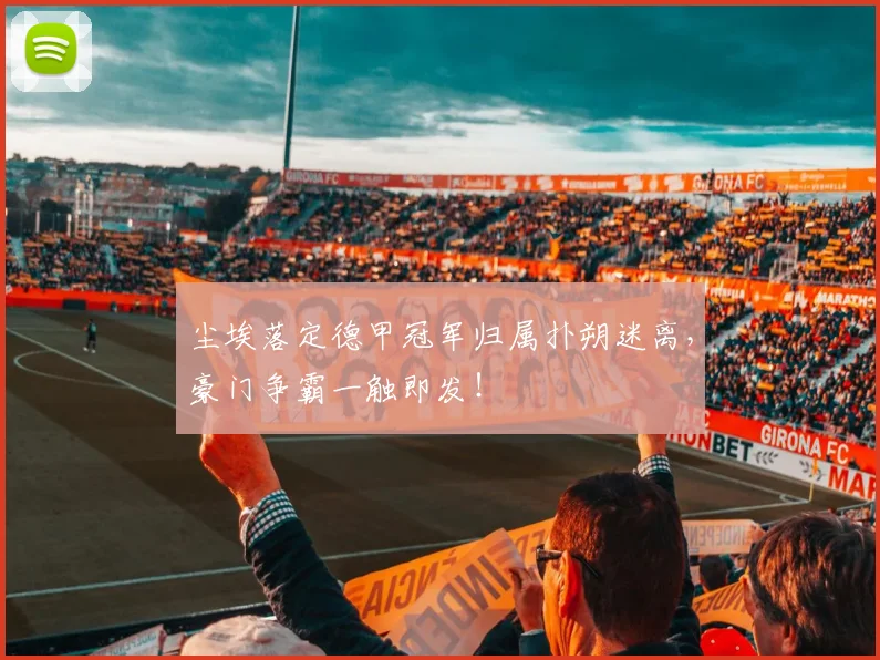 尘埃落定德甲冠军归属扑朔迷离,豪门争霸一触即发!