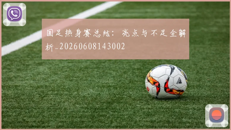 国足热身赛总结:亮点与不足全解析_20260608143002