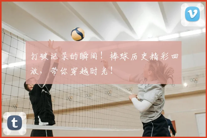 打破记录的瞬间！棒球历史精彩回放，带你穿越时光！