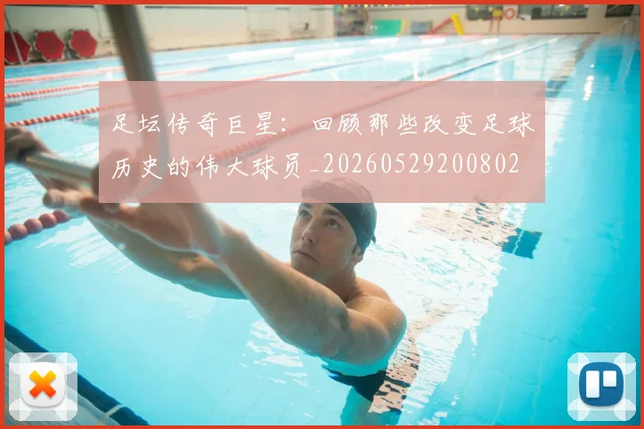 足坛传奇巨星：回顾那些改变足球历史的伟大球员_20260529200802