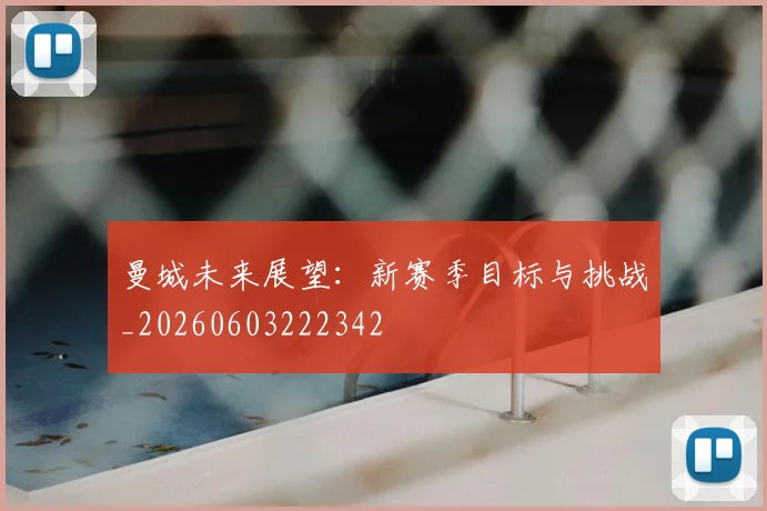 曼城未来展望:新赛季目标与挑战_20260603222342